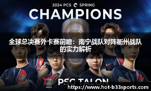 全球总决赛外卡赛前瞻：南宁战队对阵衢州战队的实力解析
