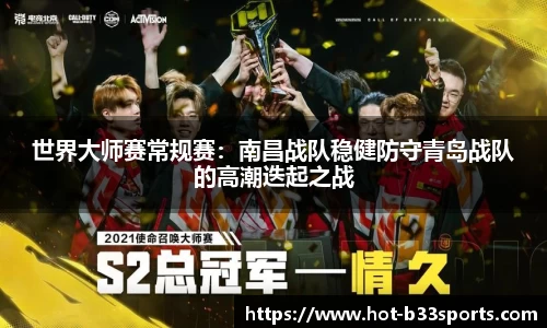 世界大师赛常规赛：南昌战队稳健防守青岛战队的高潮迭起之战
