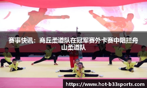 赛事快讯：商丘柔道队在冠军赛外卡赛中阻拦舟山柔道队