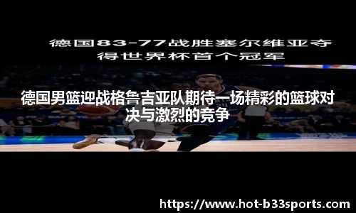 德国男篮迎战格鲁吉亚队期待一场精彩的篮球对决与激烈的竞争