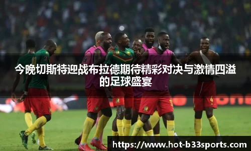 今晚切斯特迎战布拉德期待精彩对决与激情四溢的足球盛宴